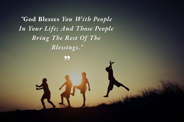 God Blesses You With People In Your Life; And Those People Bring The Rest Of The Blessings