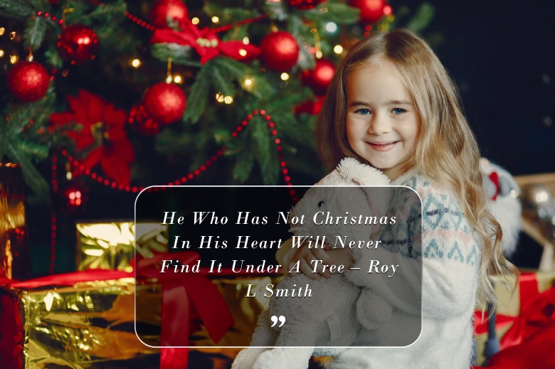 He Who Has Not Christmas In His Heart Will Never Find It Under A Tree – Roy L Smith