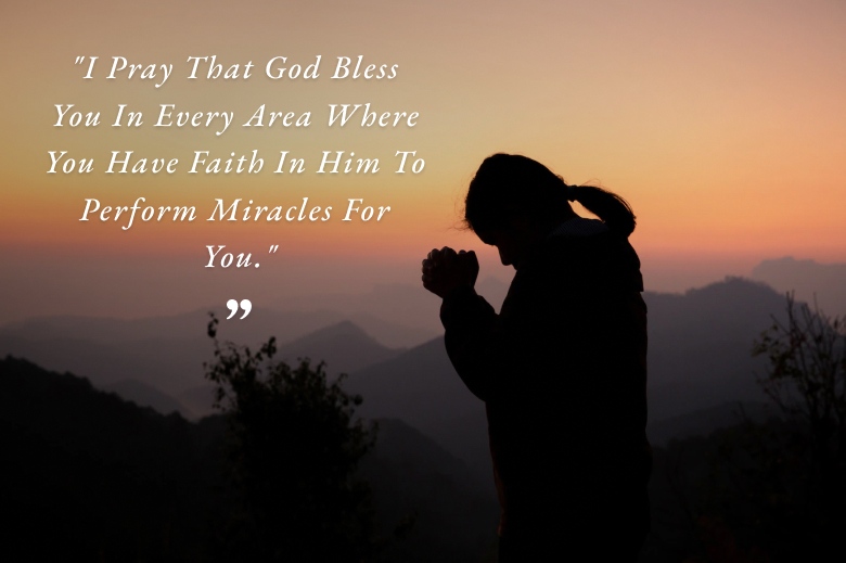 I Pray That God Bless You In Every Area Where You Have Faith In Him To Perform Miracles For You
