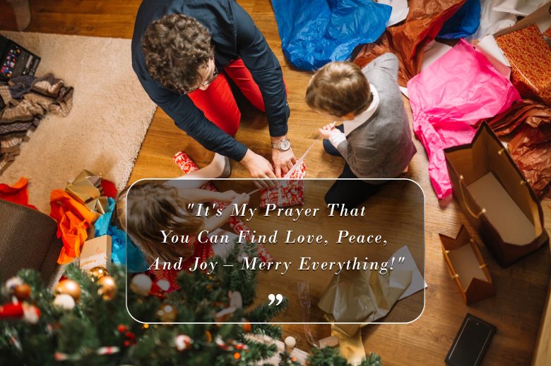 "It's My Prayer That You Can Find Love, Peace, And Joy – Merry Everything!"