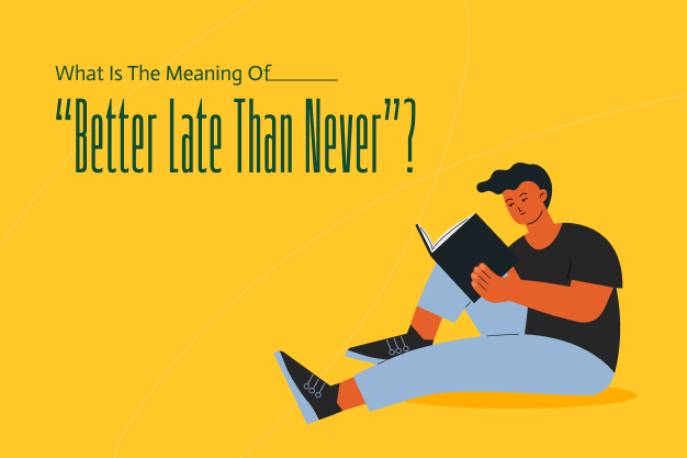 What Is The Meaning Of “Better Late Than Never”